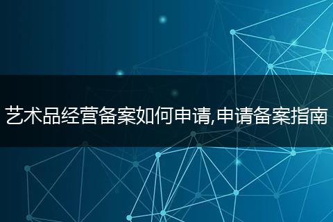 艺术品经营备案如何申请,申请备案指南