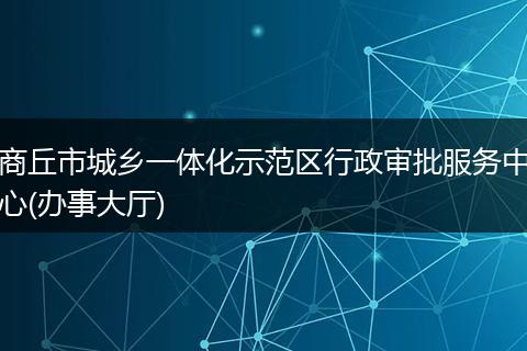 商丘市城乡一体化示范区行政审批服务中心(办事大厅)