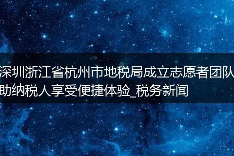 深圳浙江省杭州市地税局成立志愿者团队助纳税人享受便捷体验_税务新闻