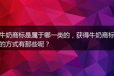 牛奶商标是属于哪一类的,获得牛奶商标的方式有那些呢?