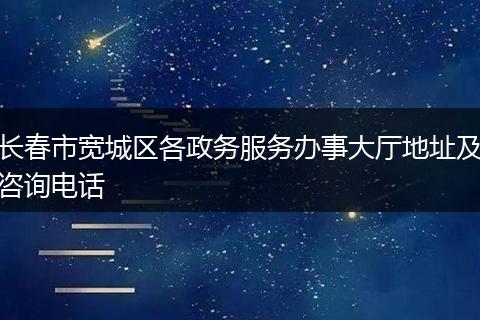 长春市宽城区各政务服务办事大厅地址及咨询电话