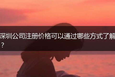 深圳公司注册价格可以通过哪些方式了解？