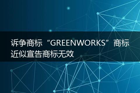 诉争商标“GREENWORKS”商标近似宣告商标无效