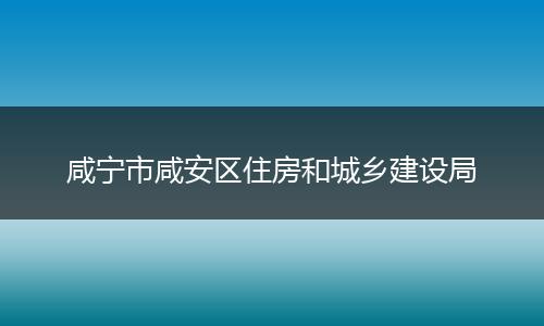 咸宁市咸安区住房和城乡建设局