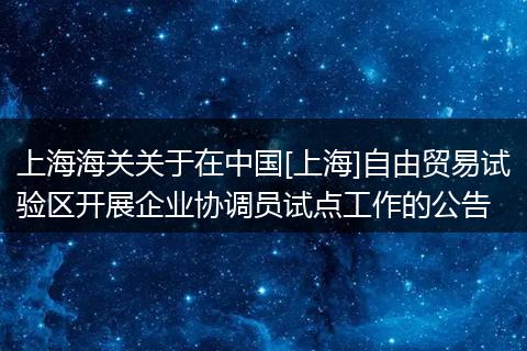 上海海关关于在中国[上海]自由贸易试验区开展企业协调员试点工作的公告