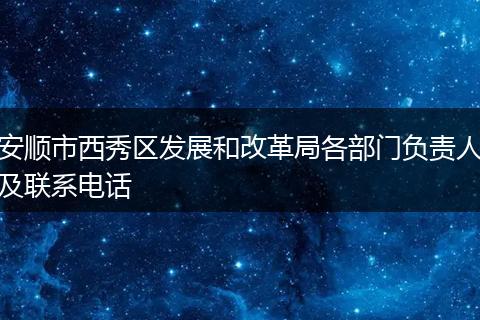 安顺市西秀区发展和改革局各部门负责人及联系电话