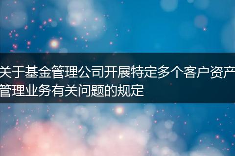 关于基金管理公司开展特定多个客户资产管理业务有关问题的规定