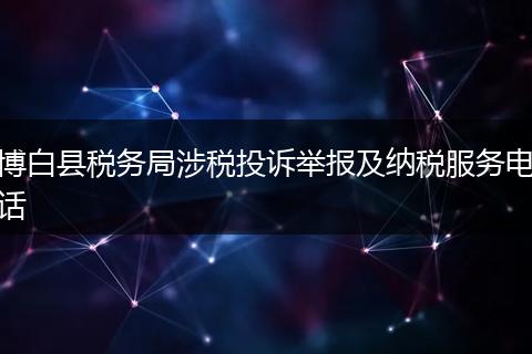博白县税务局涉税投诉举报及纳税服务电话