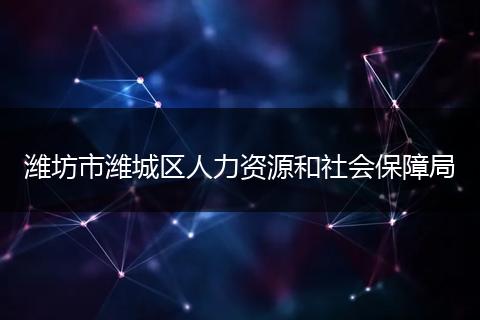 潍坊市潍城区人力资源和社会保障局