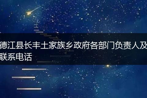 德江县长丰土家族乡政府各部门负责人及联系电话