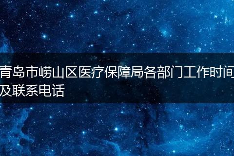 青岛市崂山区医疗保障局各部门工作时间及联系电话