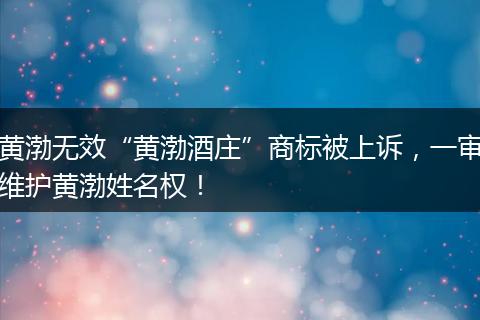 黄渤无效“黄渤酒庄”商标被上诉,一审维护黄渤姓名权!