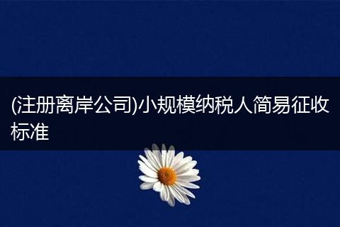 (注册离岸公司)小规模纳税人简易征收标准