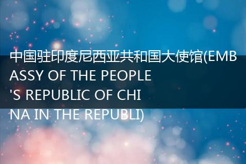 中国驻印度尼西亚共和国大使馆(EMBASSY OF THE PEOPLE'S REPUBLIC OF CHINA IN THE REPUBLI)