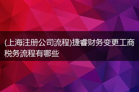 (上海注册公司流程)捷睿财务变更工商税务流程有哪些