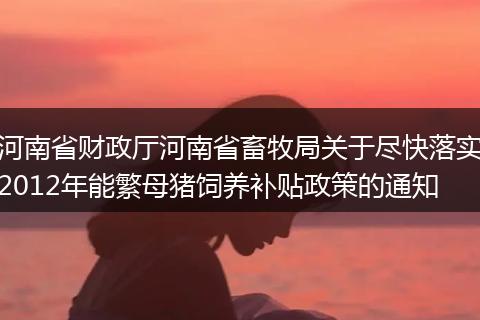 河南省财政厅河南省畜牧局关于尽快落实2012年能繁母猪饲养补贴政策的通知