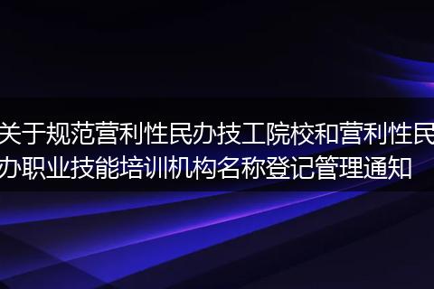 关于规范营利性民办技工院校和营利性民办职业技能培训机构名称登记管理通知
