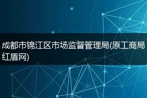 成都市锦江区市场监督管理局(原工商局红盾网)