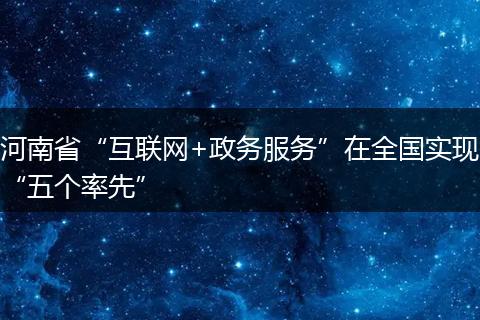 河南省“互联网+政务服务”在全国实现“五个率先”