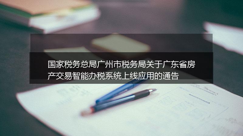 国家税务总局广州市税务局关于广东省房产交易智能办税系统上线应用的通告
