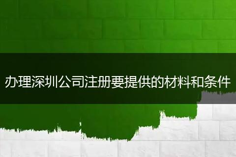 办理深圳公司注册要提供的材料和条件