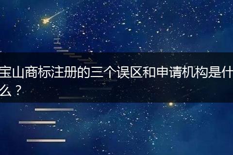 宝山商标注册的三个误区和申请机构是什么?