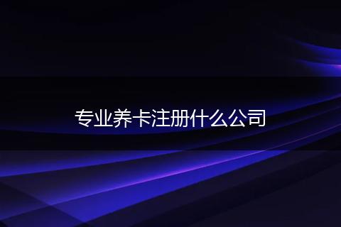 专业养卡注册什么公司