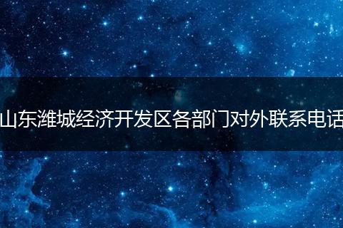 山东潍城经济开发区各部门对外联系电话