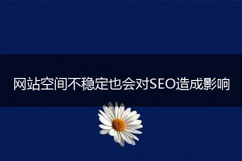 网站空间不稳定也会对SEO造成影响