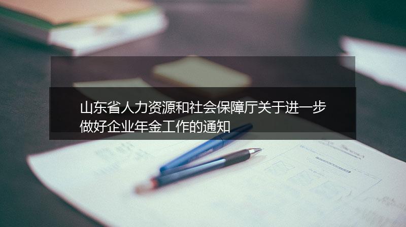 山东省人力资源和社会保障厅关于进一步做好企业年金工作的通知