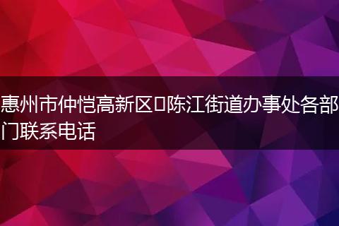 惠州市仲恺高新区陈江街道办事处各部门联系电话