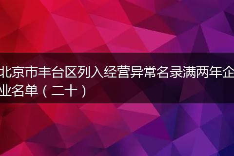 北京市丰台区列入经营异常名录满两年企业名单(二十)
