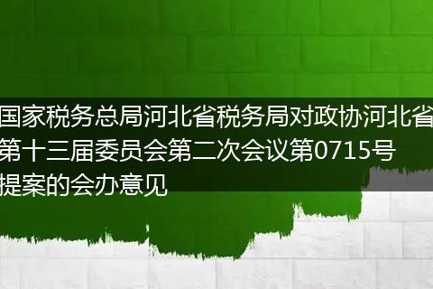 国家税务总局河北省税务局对政协河北省第十三届委员会第二次会议第0715号提案的会办意见
