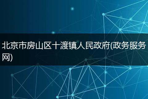 北京市房山区十渡镇人民政府(政务服务网)