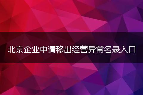 北京企业申请移出经营异常名录入口