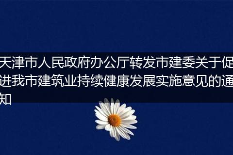 天津市人民政府办公厅转发市建委关于促进我市建筑业持续健康发展实施意见的通知