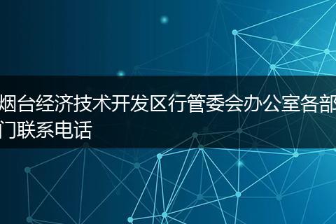 烟台经济技术开发区行管委会办公室各部门联系电话