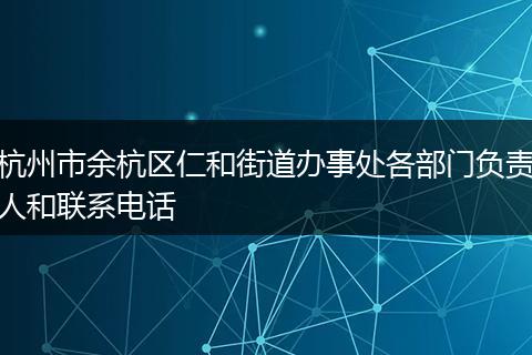 杭州市余杭区仁和街道办事处各部门负责人和联系电话