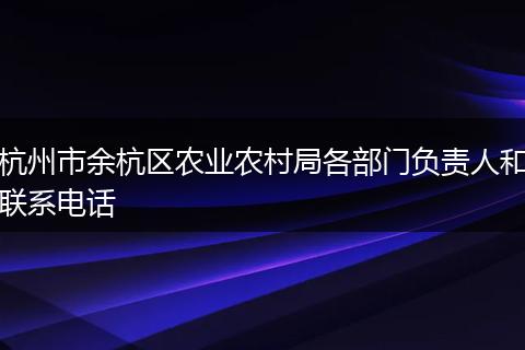 杭州市余杭区农业农村局各部门负责人和联系电话