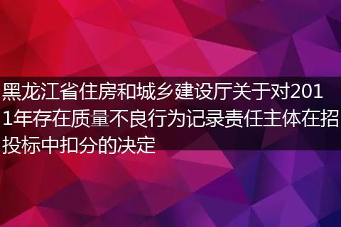 黑龙江省住房和城乡建设厅关于对2011年存在质量不良行为记录责任主体在招投标中扣分的决定
