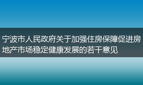 宁波市人民政府关于加强住房保障促进房地产市场稳定健康发展的若干意见