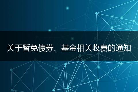 关于暂免债券、基金相关收费的通知