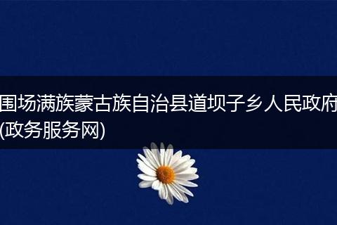 围场满族蒙古族自治县道坝子乡人民政府(政务服务网)