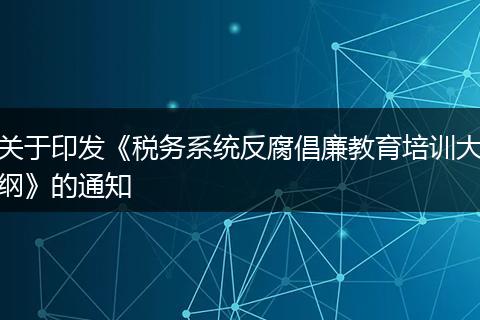 关于印发《税务系统反腐倡廉教育培训大纲》的通知