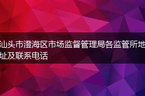 汕头市澄海区市场监督管理局各监管所地址及联系电话