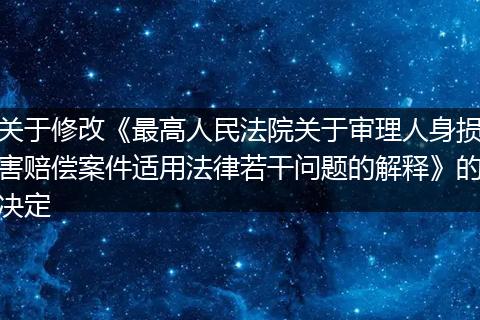 关于修改《最高人民法院关于审理人身损害赔偿案件适用法律若干问题的解释》的决定