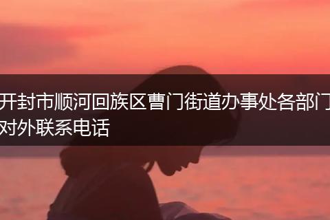 开封市顺河回族区曹门街道办事处各部门对外联系电话