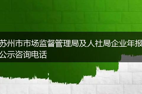 苏州市市场监督管理局及人社局企业年报公示咨询电话