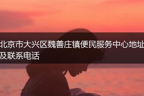 北京市大兴区魏善庄镇便民服务中心地址及联系电话