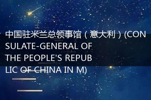 中国驻米兰总领事馆(意大利)(CONSULATE-GENERAL OF THE PEOPLE'S REPUBLIC OF CHINA IN M)